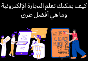 Read more about the article كيف يمكنك تعلم التجارة الإلكترونية وما هي أفضل طرق