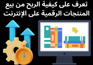 Read more about the article تعرف على كيفية الربح من بيع المنتجات الرقمية على الإنترنت