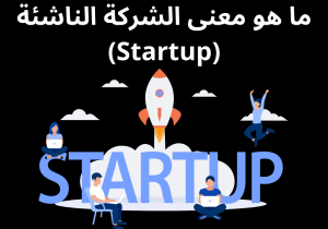 Read more about the article ما هو معنى الشركة الناشئة (Startup)