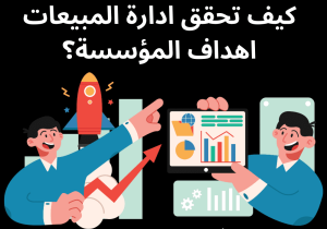 Read more about the article كيف تحقق ادارة المبيعات اهداف المؤسسة؟